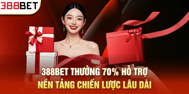 388BET thưởng 70% hỗ trợ nền tảng chiến lược lâu dài
