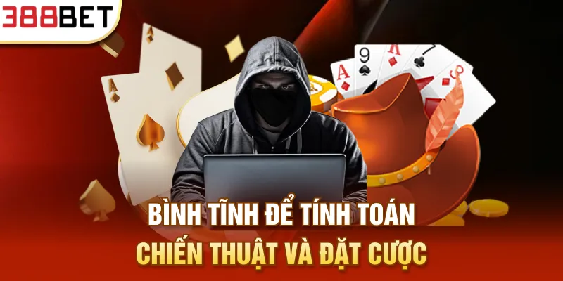 Bình tĩnh để tính toán chiến thuật và đặt cược