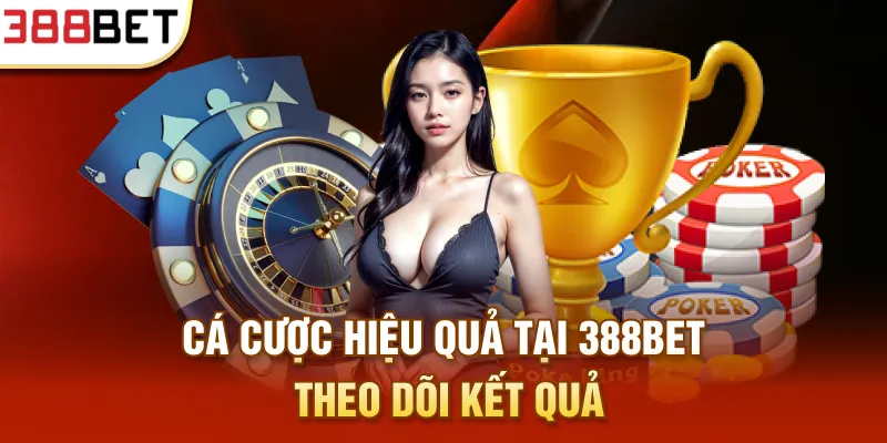 Cá cược hiệu quả tại 388bet theo dõi kết quả