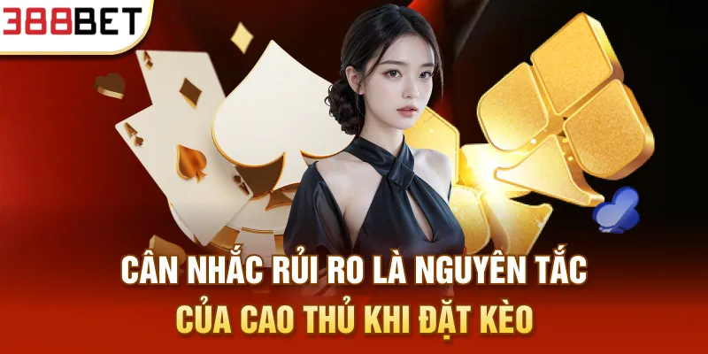 Cân nhắc rủi ro là nguyên tắc của cao thủ khi đặt kèo