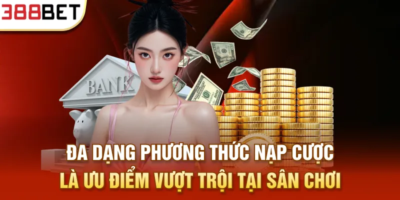 Đa dạng phương thức nạp cược là ưu điểm vượt trội tại sân chơi
