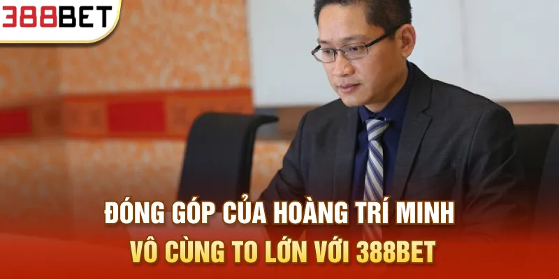 Đóng góp của Hoàng Trí Minh vô cùng to lớn với 388Bet