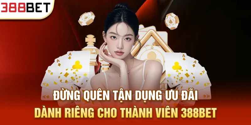 Đừng quên tận dụng ưu đãi dành riêng cho thành viên 388BET