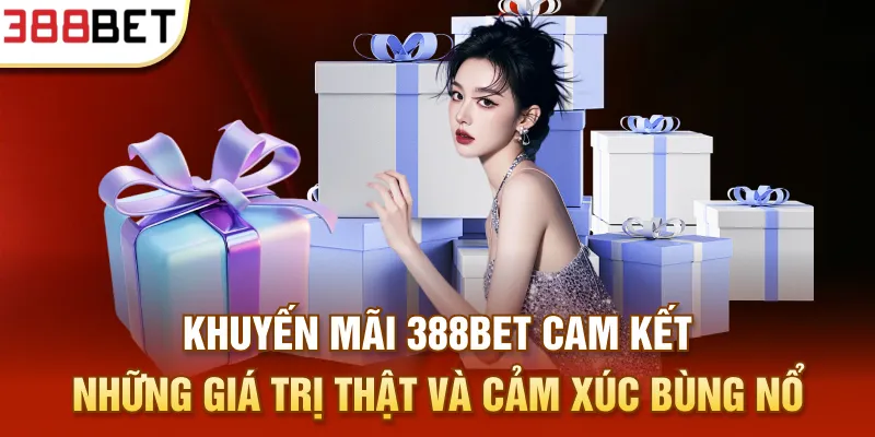 Khuyến mãi 388BET cam kết những giá trị thật và cảm xúc bùng nổ
