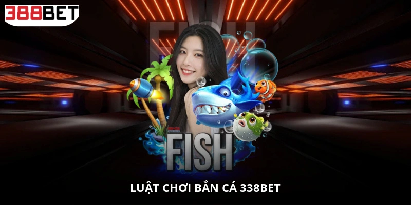 Luật chơi bắn cá 338BET
