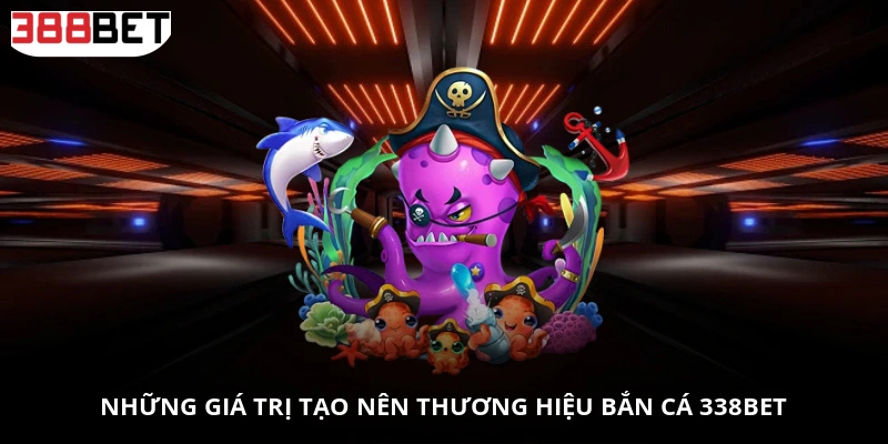 Những giá trị tạo nên thương hiệu Bắn Cá 338BET
