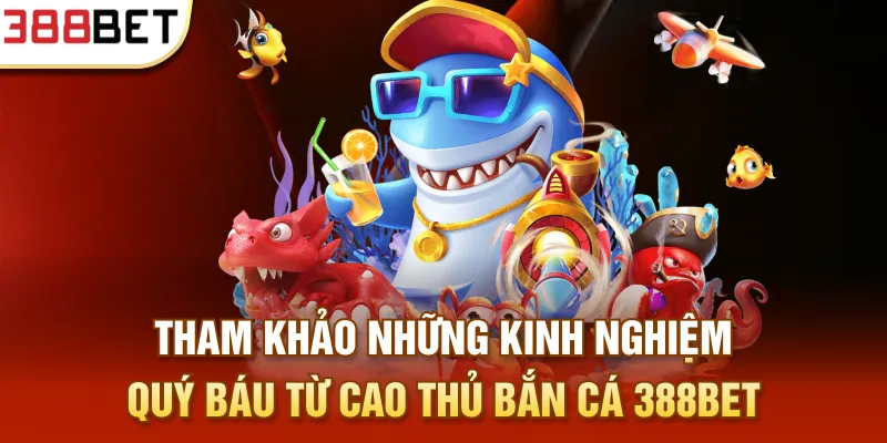 Tham khảo những kinh nghiệm quý báu từ cao thủ bắn cá 388BET
